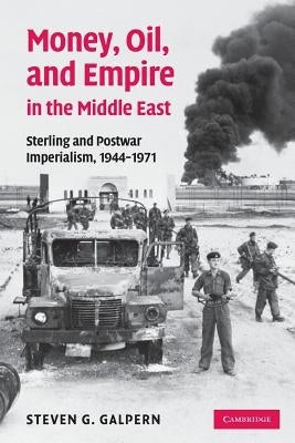 Money, Oil, and Empire in the Middle East: Sterling and Postwar Imperialism, 1944-1971 by Galpern, Steven G.