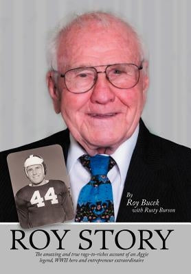 Roy Story: The Amazing and True Rags-To-Riches Account of an Aggie Legend, WWII Hero and Entrepreneur Extraordinaire by Bucek, Roy