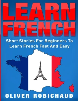 Learn French: Short Stories for Beginners to Learn French Quickly and Easily (learn foreign languages) by Robichaud, Oliver