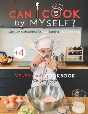 Can I cook by myself? Step-by-step recipes for KIDS cooking ON THEIR OWN - Vegetarian cookbook for young chefs: Skill-Building ILLUSTRATED guide for c Paperback Independently Published