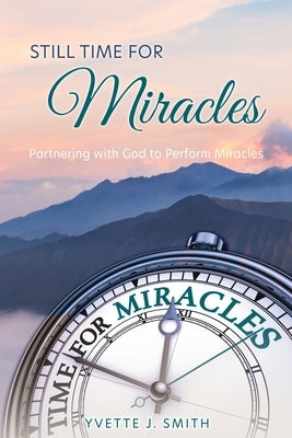 Still Time for Miracles: Partnering with God to Perform Miracles Paperback Xulon Press