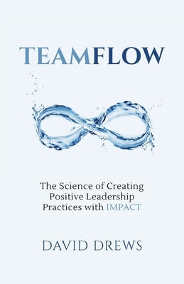 Teamflow: The Science of Creating Positive Leadership Practices with IMPACT by Drews, David