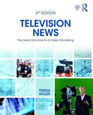 Television News: The Heart and How-To of Video Storytelling by Keller, Teresa