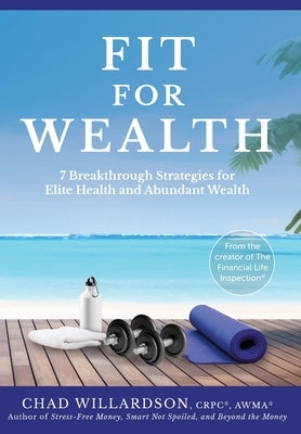 Fit for Wealth: 7 Breakthrough Strategies for Elite Health and Abundant Wealth by Willardson, Chad