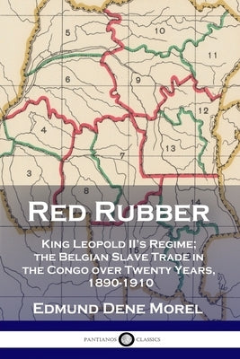 Red Rubber: King Leopold II's Regime; the Belgian Slave Trade in the Congo over Twenty Years, 1890-1910 Paperback Pantianos Classics