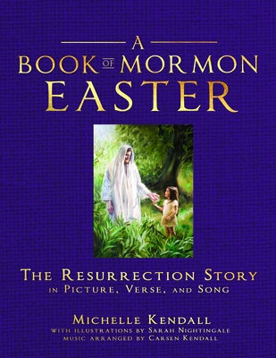 Book of Mormon Easter: The Resurrection Story in Picture, Verse, and Song: The Resurrection Story in Picture, Verse, and Song by Kendall, Michelle