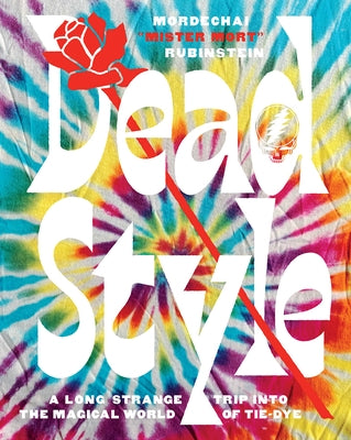 Dead Style: A Long Strange Trip Into the Magical World of Tie-Dye by Rubinstein, Mordechai Mister Mort