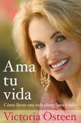 AMA Tu Vida: Como Llevar Una Vida Plena, Sana Y Feliz by Osteen, Victoria