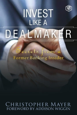Invest Like a Dealmaker: Secrets from a Former Banking Insider (Agora Series) by Mayer, Christopher W.