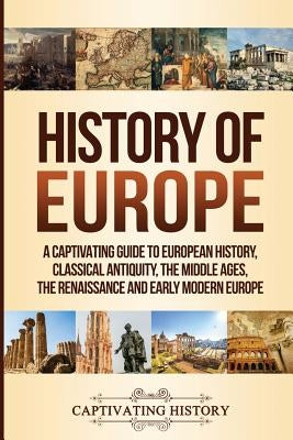 History of Europe: A Captivating Guide to European History, Classical Antiquity, The Middle Ages, The Renaissance and Early Modern Europe Paperback Ch Publications