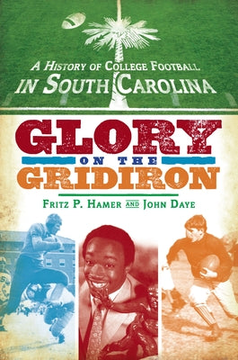 A History of College Football in South Carolina: Glory on the Gridiron by Hamer, Fritz P.