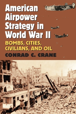American Airpower Strategy in World War II: Bombs, Cities, Civilians, and Oil Paperback University Press of Kansas
