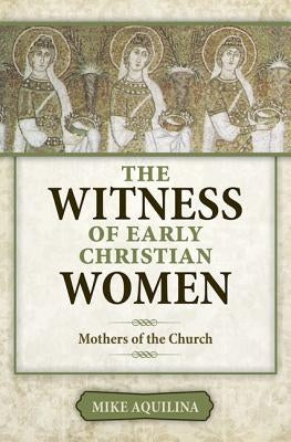 The Witness of Early Christian Women: Mothers of the Church Paperback Our Sunday Visitor