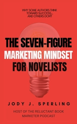 The Seven Figure Marketing Mindset For Novelists by Sperling, Jody J.