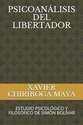 Psicoanálisis del Libertador: Estudio Psicológico Y Filosófico de Simón Bolívar by Chiriboga Maya, Xavier