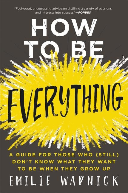 How to Be Everything: A Guide for Those Who (Still) Don't Know What They Want to Be When They Grow Up by Wapnick, Emilie