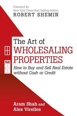 The Art of Wholesaling Properties: How to Buy and Sell Real Estate without Cash or Credit by Shah, Aram