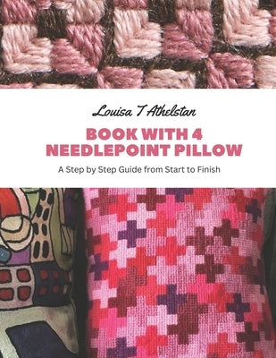 Book with 4 Needlepoint Pillow: A Step by Step Guide from Start to Finish by Athelstan, Louisa T.