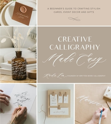 Creative Calligraphy Made Easy: A Beginner's Guide to Crafting Stylish Cards, Event Decor and Gifts by Lim, Karla