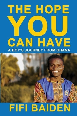 The Hope You Can Have: A Boy's Journey from Ghana by Baiden, Fifi