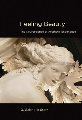 Feeling Beauty: The Neuroscience of Aesthetic Experience by Starr, G. Gabrielle