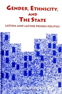 Gender, Ethnicity, and the State: Latina and Latino Prison Politics by Diaz-Cotto, Juanita