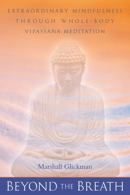 Beyond the Breath: Extrordinary Mindfulness Through Whole Body Vipassana Yoga Meditation by Glickman, Marshall