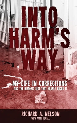 Into Harm's Way: My life in Corrections - and the historic riot that nearly ended it by Nelson, Richard A.