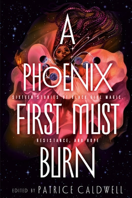 A Phoenix First Must Burn: Sixteen Stories of Black Girl Magic, Resistance, and Hope by Caldwell, Patrice