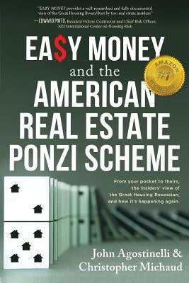 EASY MONEY and the American Real Estate Ponzi Scheme: From your pocket to theirs, the insiders' view of the Great Housing Recession, and how it's happ by Agostinelli, John