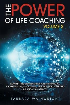 The Power of Life Coaching Volume 2: Manifesting Transformation in Financial, Professional, Emotional, Spiritual, Wellness and Relationship Aspects by Wainwright, Barbara