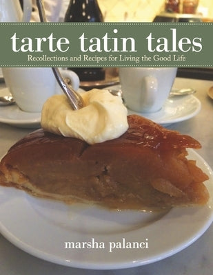 Tarte Tatin Tales: Recollections and Recipes for Living the Good Life by Palanci, Marsha