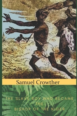 Samuel Crowther: The Slave Boy Who Became the Bishop of the Niger Paperback Independently Published