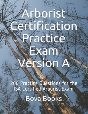 Arborist Certification Practice Exam Version A: 200 Practice Questions for the ISA Certified Arborist Exam Paperback Independently Published