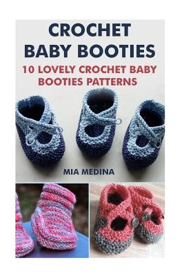 Crochet Baby Booties: 10 Lovely Crochet Baby Booties Patterns by Medina, Mia