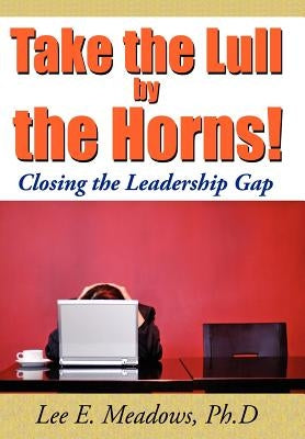 Take the Lull By the Horns!: Closing the Leadership Gap by Meadows, Lee E.