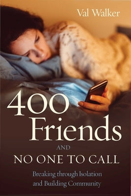 400 Friends and No One to Call: Breaking Through Isolation and Building Community by Walker, Val