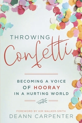 Throwing Confetti: Becoming a Voice of Hooray in a Hurting World by Carpenter, Deann