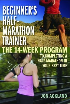 Beginner's Half-Marathon Trainer: The 14-Week Program to Completing a Half-Marathon in Your Best Time by Ackland, Jon