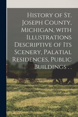History of St. Joseph County, Michigan, With Illustrations Descriptive of Its Scenery, Palatial Residences, Public Buildings . . Paperback Legare Street Press