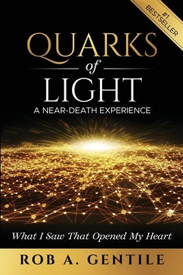 Quarks of Light: A Near-Death Experience by Gentile, Rob A.