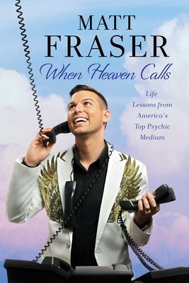 When Heaven Calls: Life Lessons from America's Top Psychic Medium by Fraser, Matt
