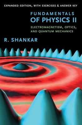 Fundamentals of Physics II: Electromagnetism, Optics, and Quantum Mechanics by Shankar, R.