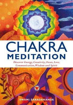 Chakra Meditation: Discovery Energy, Creativity, Focus, Love, Communication, Wisdom, and Spirit by Saradananda, Swami