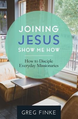 Joining Jesus-Show Me How: How to Disciple Everyday Missionaries Paperback Tenth Power Publishing