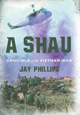 A Shau: Crucible of the Vietnam War by Phillips, Jay