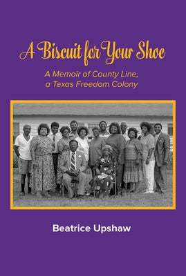 A Biscuit for Your Shoe, 28: A Memoir of County Line, a Texas Freedom Colony by Upshaw, Beatrice