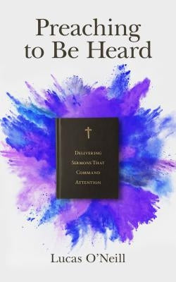 Preaching to Be Heard: Delivering Sermons That Command Attention Paperback Lexham Press