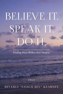 Believe It. Speak It. Do It.: Finding Peace Within Your Purpose by Kearney, Beverly