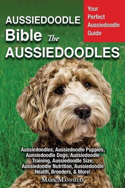 Aussiedoodle Bible And Aussiedoodles: Your Perfect Aussiedoodle Guide Aussiedoodles, Aussiedoodle Puppies, Aussiedoodle Dogs, Aussiedoodle Training, A by Manfield, Mark